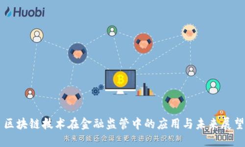 区块链技术在金融监管中的应用与未来展望