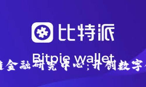 清华区块链金融研究中心：开创数字金融新纪元