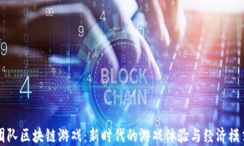 
团队区块链游戏：新时代的游戏体验与经济模式