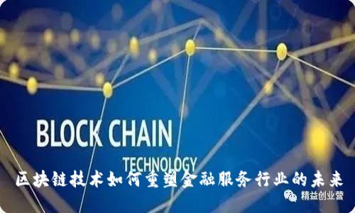 区块链技术如何重塑金融服务行业的未来