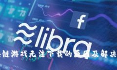 区块链游戏无法下载的原因及解决方案