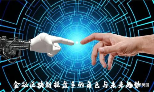   
金融区块链操盘手的角色与未来趋势