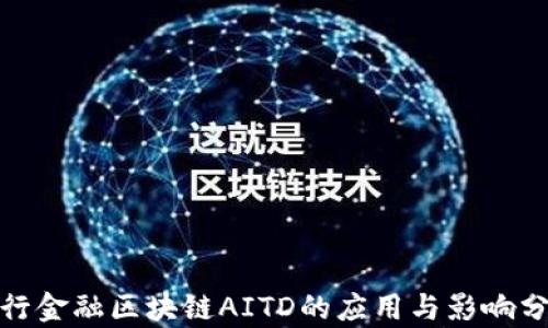 
银行金融区块链AITD的应用与影响分析