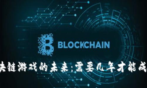 区块链游戏的未来：需要几年才能成熟？