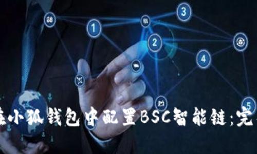 如何在小狐钱包中配置BSC智能链：完整指南