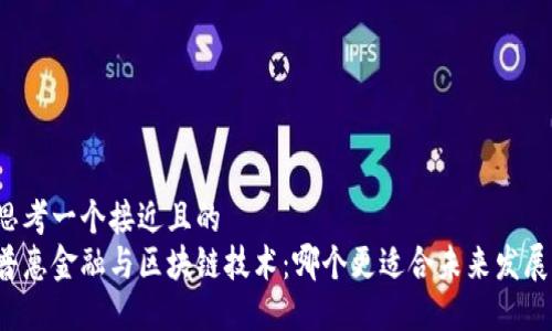 思考一个接近且的  
普惠金融与区块链技术：哪个更适合未来发展？