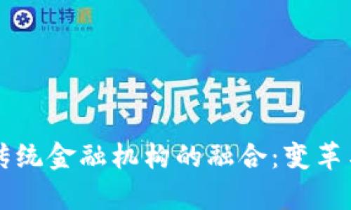 区块链与传统金融机构的融合：变革与挑战分析