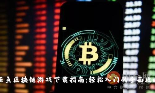 云鱼区块链游戏下载指南：轻松入门的全面攻略