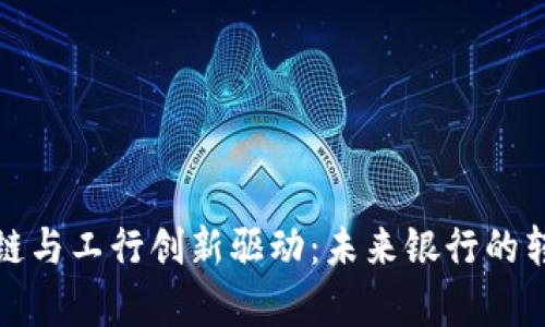 金融区块链与工行创新驱动：未来银行的转型与启示