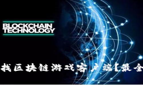 在哪里寻找区块链游戏客户端？最全面的指南