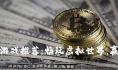 好玩区块链游戏推荐：畅玩虚拟世界，赢取真实