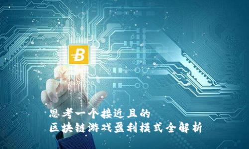思考一个接近且的  
区块链游戏盈利模式全解析