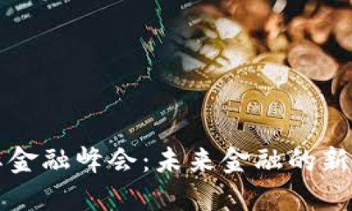区块链国际金融峰会：未来金融的新机遇与挑战