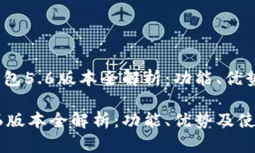 题目：小狐钱包5.6版本全解析：功能、优势及使用指南

小狐钱包5.6版本全解析：功能、优势及使用指南