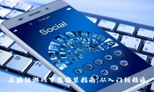 区块链游戏下载安装指南：从入门到精通