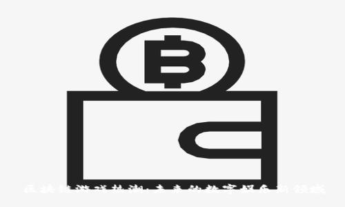 区块链游戏热潮：未来的数字娱乐新领域