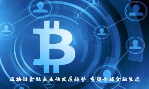 区块链金融未来的发展趋势：重塑全球金融生态