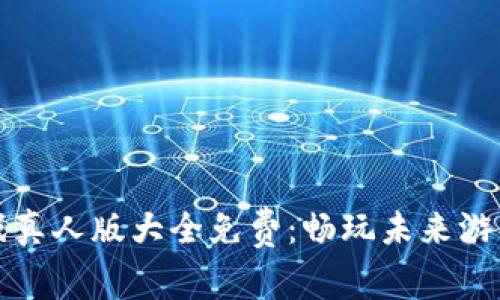 区块链游戏真人版大全免费：畅玩未来游戏的新体验
