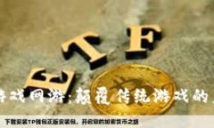 区块链游戏网游：颠覆传统游戏的未来趋势