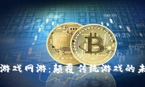 区块链游戏网游：颠覆传统游戏的未来趋势