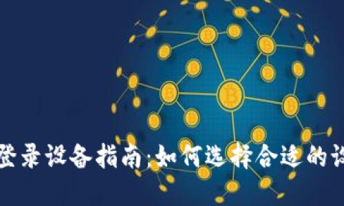 区块链游戏登录设备指南：如何选择合适的设备进行畅玩