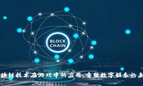 区块链技术在游戏中的应用：重塑数字娱乐的未来