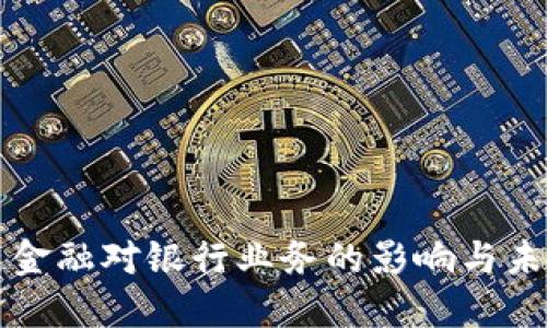 区块链金融对银行业务的影响与未来趋势