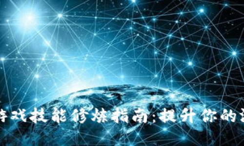 区块链游戏技能修炼指南：提升你的游戏体验