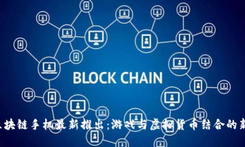 HTC区块链手机最新推出：游戏与虚拟货币结合的新体验