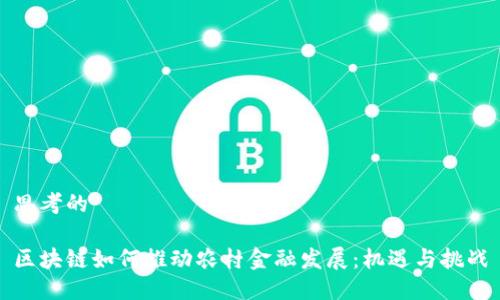 思考的

区块链如何推动农村金融发展：机遇与挑战