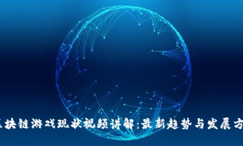 :区块链游戏现状视频讲解：最新趋势与发展方向