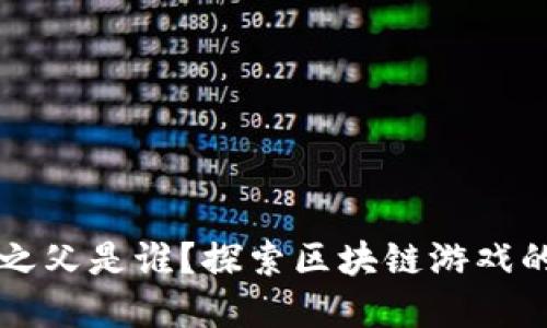 区块链游戏之父是谁？探索区块链游戏的创新与发展