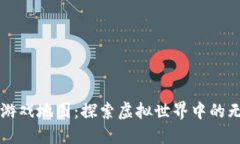 区块链游戏地图：探索虚拟世界中的无限可能