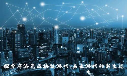 探索布洛克区块链游戏：未来游戏的新生态