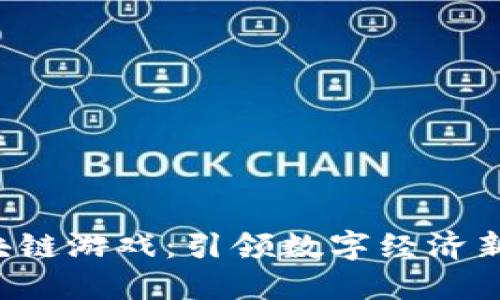 链游NFT区块链游戏：引领数字经济新时代的风暴