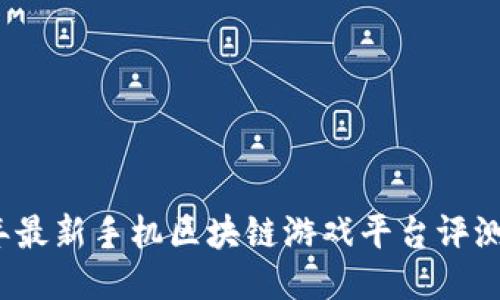 2023年最新手机区块链游戏平台评测与推荐