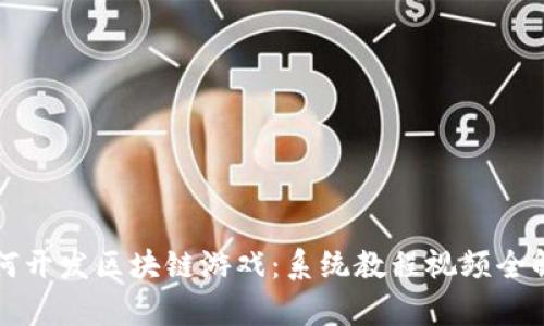 如何开发区块链游戏：系统教程视频全解析