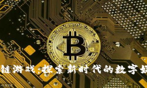 引入区块链游戏：探索新时代的数字娱乐与创新