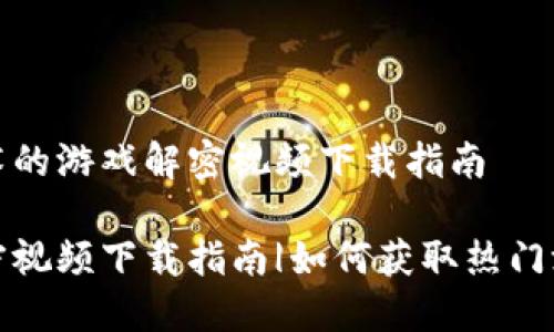 基于区块链技术的游戏解密视频下载指南

区块链游戏解密视频下载指南|如何获取热门游戏的解密教程