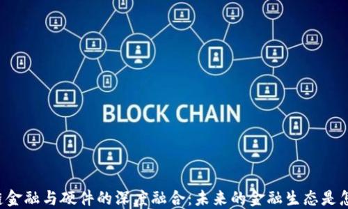 
区块链金融与硬件的深度融合：未来的金融生态是怎样的？
