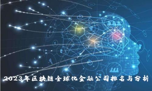 2023年区块链全球化金融公司排名与分析