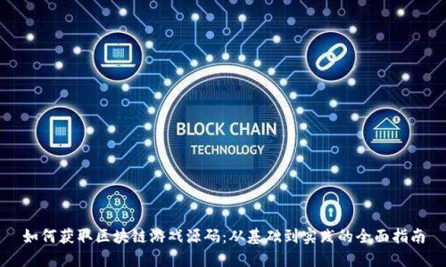 如何获取区块链游戏源码：从基础到实践的全面指南