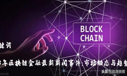 及关键词

2023年区块链金融最新新闻事件：市场动态与趋势分析