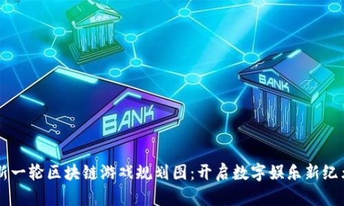 新一轮区块链游戏规划图：开启数字娱乐新纪元