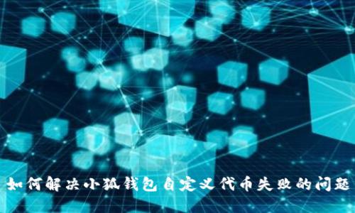 如何解决小狐钱包自定义代币失败的问题