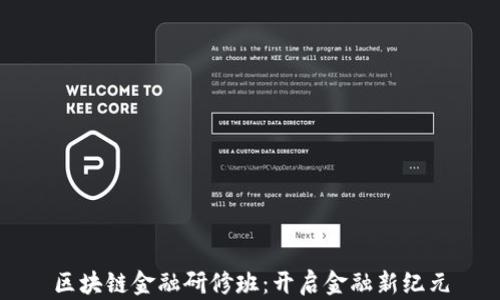 
区块链金融研修班：开启金融新纪元