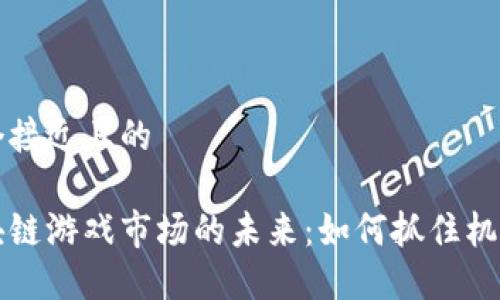 思考一个接近且的

开创区块链游戏市场的未来：如何抓住机遇与挑战
