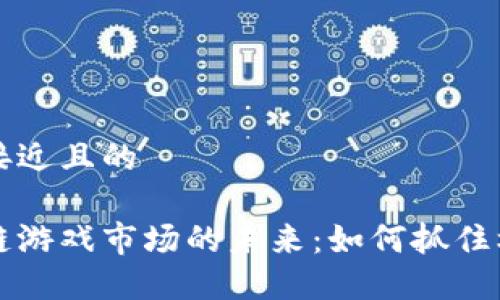 思考一个接近且的

开创区块链游戏市场的未来：如何抓住机遇与挑战