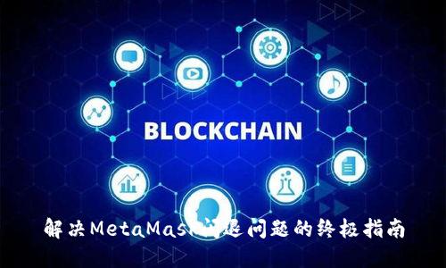解决MetaMask闪退问题的终极指南