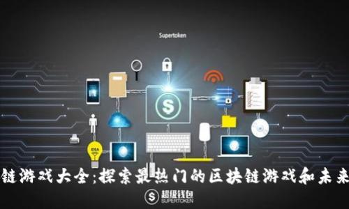 区块链游戏大全：探索最热门的区块链游戏和未来趋势
